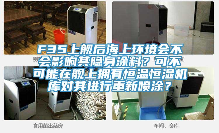 F35上艦后海上環(huán)境會(huì)不會(huì)影響其隱身涂料？可不可能在艦上擁有恒溫恒濕機(jī)庫(kù)對(duì)其進(jìn)行重新噴涂？