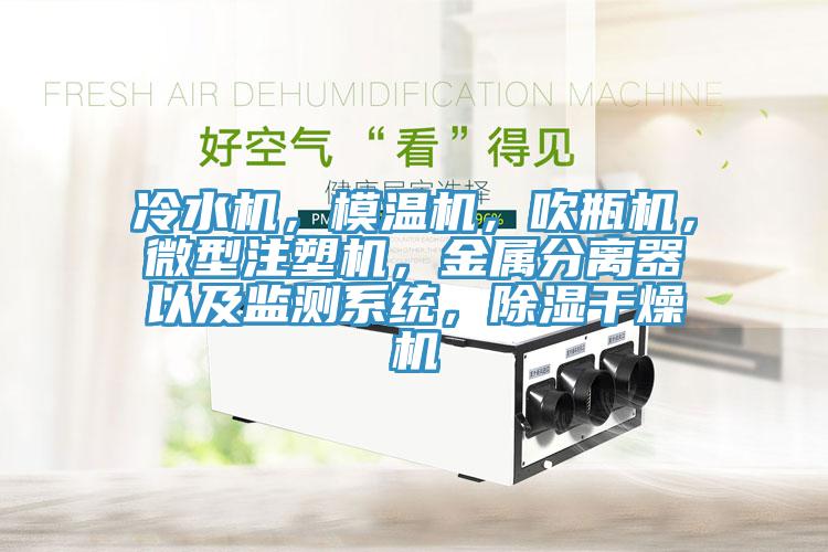 冷水機，模溫機，吹瓶機，微型注塑機，金屬分離器以及監(jiān)測系統(tǒng)，除濕干燥機