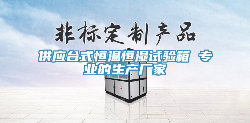 供應臺式恒溫恒濕試驗箱 專業(yè)的生產(chǎn)廠家
