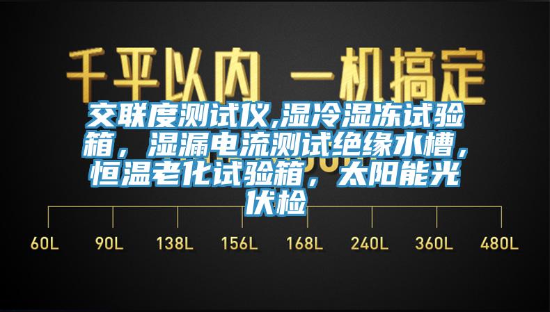 交聯(lián)度測(cè)試儀,濕冷濕凍試驗(yàn)箱，濕漏電流測(cè)試絕緣水槽，恒溫老化試驗(yàn)箱，太陽(yáng)能光伏檢