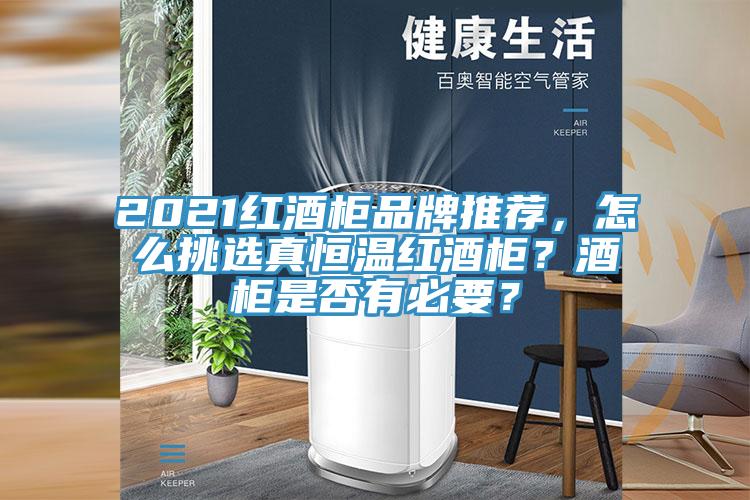 2021紅酒柜品牌推薦，怎么挑選真恒溫紅酒柜？酒柜是否有必要？