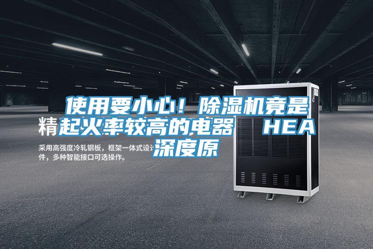 使用要小心！除濕機(jī)竟是起火率較高的電器  HEA深度原