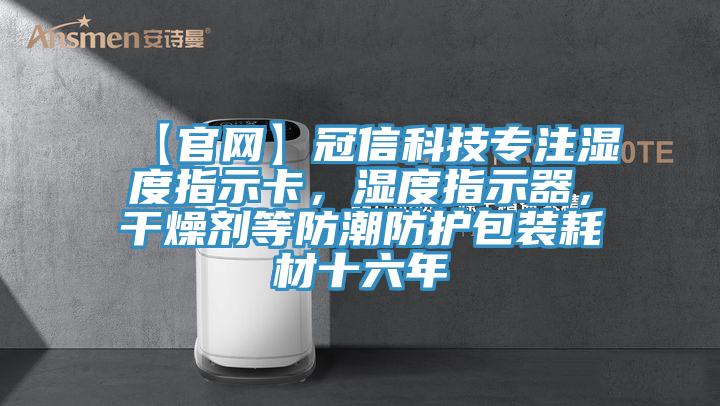 【官網(wǎng)】冠信科技專注濕度指示卡，濕度指示器，干燥劑等防潮防護包裝耗材十六年