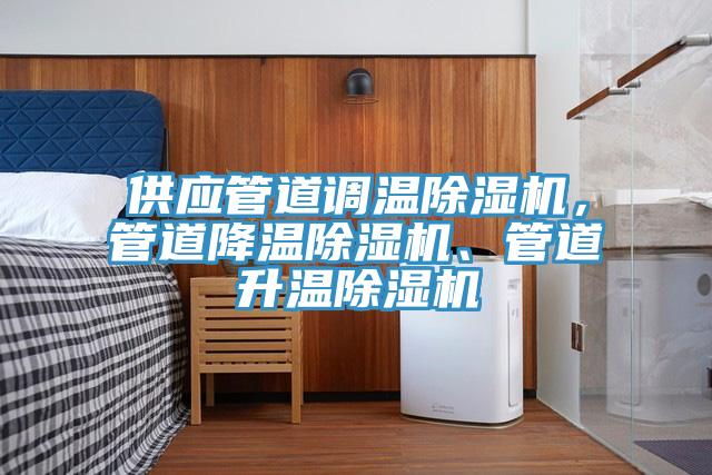 供應(yīng)管道調(diào)溫除濕機(jī)，管道降溫除濕機(jī)、管道升溫除濕機(jī)