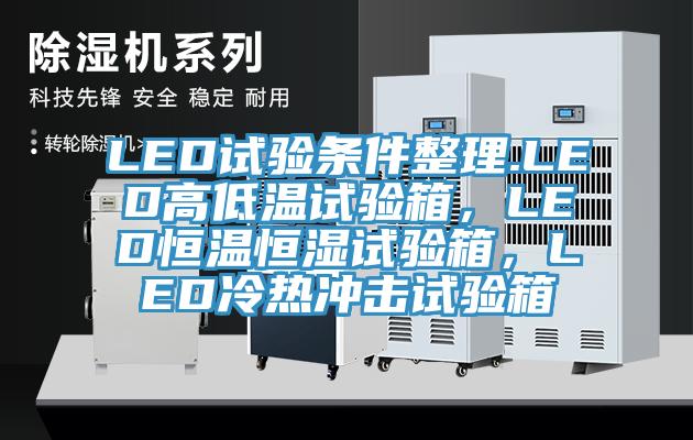 LED試驗(yàn)條件整理.LED高低溫試驗(yàn)箱，LED恒溫恒濕試驗(yàn)箱，LED冷熱沖擊試驗(yàn)箱