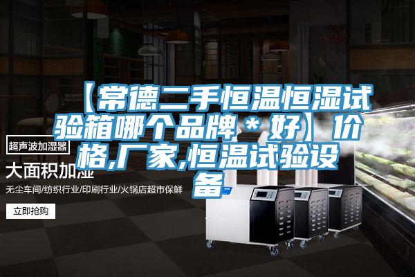 【常德二手恒溫恒濕試驗(yàn)箱哪個品牌＊好】價格,廠家,恒溫試驗(yàn)設(shè)備