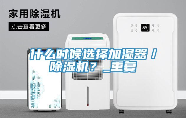 什么時(shí)候選擇加濕器／除濕機(jī)？_重復(fù)