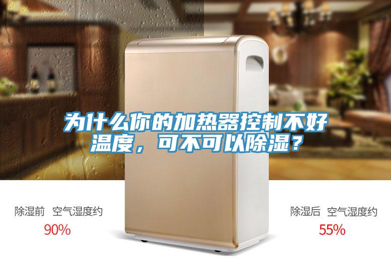 為什么你的加熱器控制不好溫度，可不可以除濕？