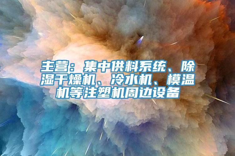 主營：集中供料系統(tǒng)、除濕干燥機、冷水機、模溫機等注塑機周邊設(shè)備