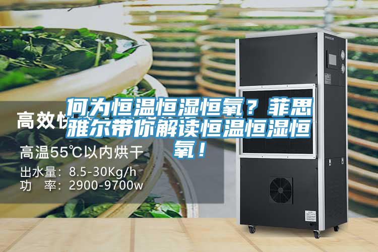 何為恒溫恒濕恒氧？菲思雅爾帶你解讀恒溫恒濕恒氧！
