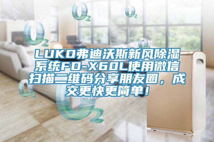 LUKO弗迪沃斯新風除濕系統(tǒng)FD-X60L使用微信掃描二維碼分享朋友圈，成交更快更簡單！