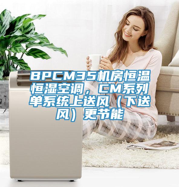 BPCM35機房恒溫恒濕空調(diào)，CM系列單系統(tǒng)上送風(fēng)（下送風(fēng)）更節(jié)能