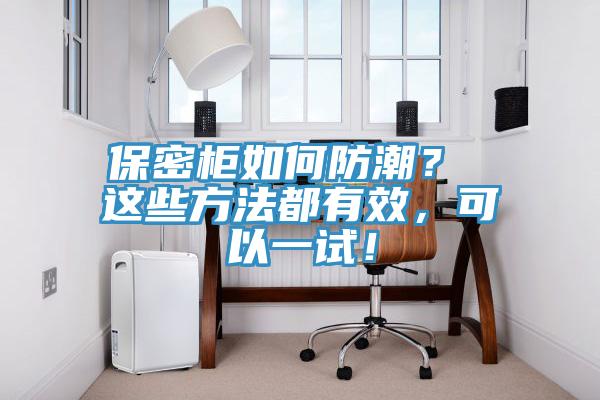 保密柜如何防潮？ 這些方法都有效，可以一試！