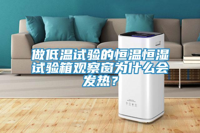 做低溫試驗(yàn)的恒溫恒濕試驗(yàn)箱觀察窗為什么會(huì)發(fā)熱？