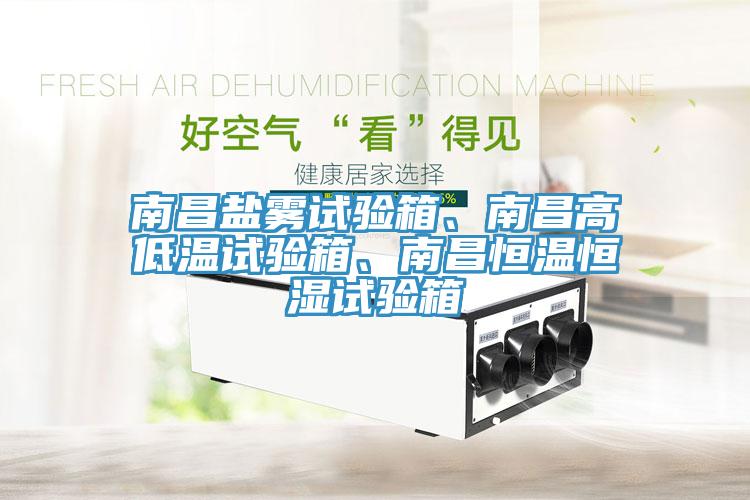 南昌鹽霧試驗(yàn)箱、南昌高低溫試驗(yàn)箱、南昌恒溫恒濕試驗(yàn)箱