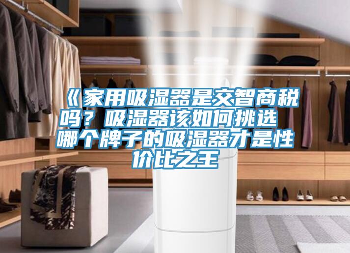《家用吸濕器是交智商稅嗎？吸濕器該如何挑選 哪個牌子的吸濕器才是性價比之王