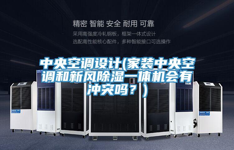 中央空調(diào)設(shè)計(jì)(家裝中央空調(diào)和新風(fēng)除濕一體機(jī)會有沖突嗎？)