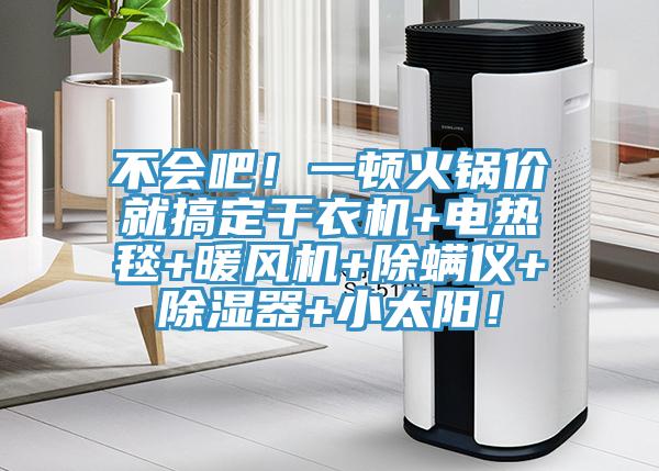 不會吧！一頓火鍋價(jià)就搞定干衣機(jī)+電熱毯+暖風(fēng)機(jī)+除螨儀+除濕器+小太陽！