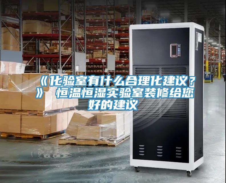 《化驗室有什么合理化建議？》 恒溫恒濕實驗室裝修給您好的建議