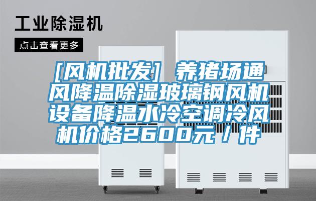 [風機批發(fā)] 養(yǎng)豬場通風降溫除濕玻璃鋼風機設備降溫水冷空調(diào)冷風機價格2600元／件
