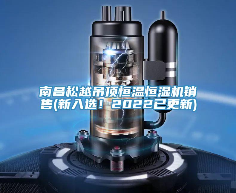 南昌松越吊頂恒溫恒濕機(jī)銷售(新入選！2022已更新)