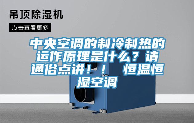 中央空調(diào)的制冷制熱的運(yùn)作原理是什么？請通俗點(diǎn)講??！ 恒溫恒濕空調(diào)