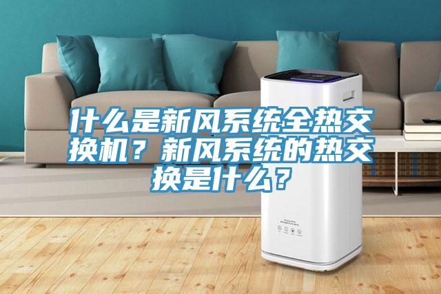 什么是新風(fēng)系統(tǒng)全熱交換機(jī)？新風(fēng)系統(tǒng)的熱交換是什么？