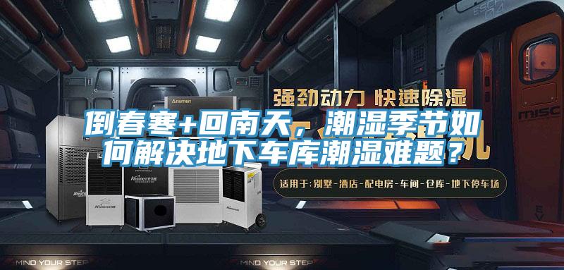 倒春寒+回南天，潮濕季節(jié)如何解決地下車庫潮濕難題？
