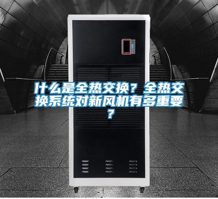 什么是全熱交換？全熱交換系統(tǒng)對(duì)新風(fēng)機(jī)有多重要？