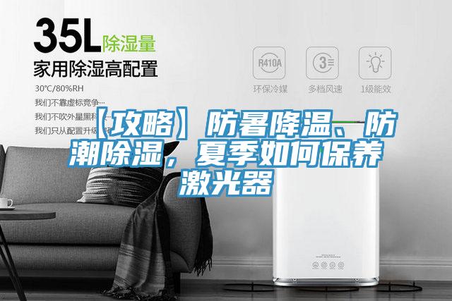 【攻略】防暑降溫、防潮除濕，夏季如何保養(yǎng)激光器