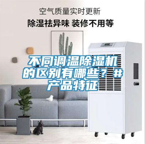 不同調(diào)溫除濕機(jī)的區(qū)別有哪些？#產(chǎn)品特征