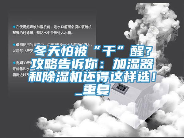 冬天怕被“干”醒？攻略告訴你：加濕器和除濕機(jī)還得這樣選！_重復(fù)