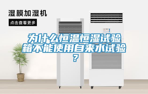 為什么恒溫恒濕試驗(yàn)箱不能使用自來水試驗(yàn)？