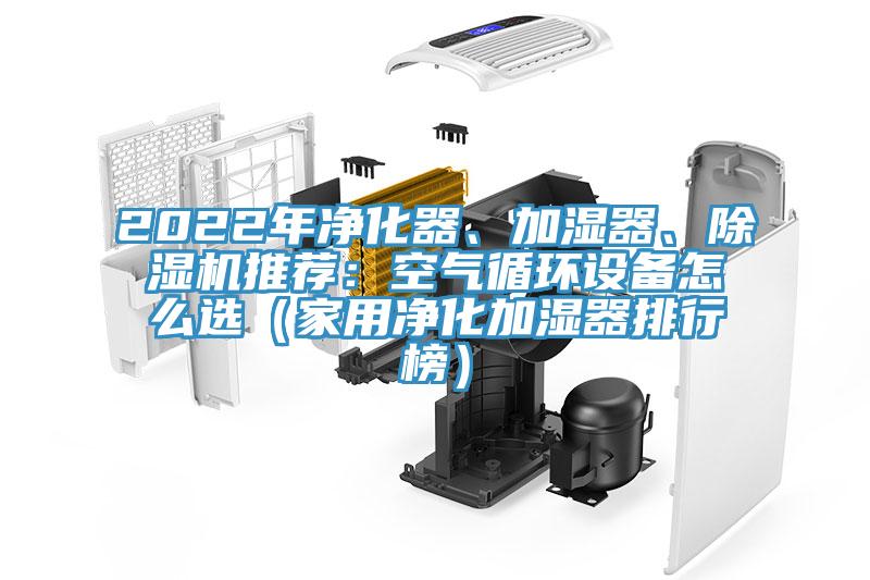 2022年凈化器、加濕器、除濕機推薦：空氣循環(huán)設(shè)備怎么選（家用凈化加濕器排行榜）