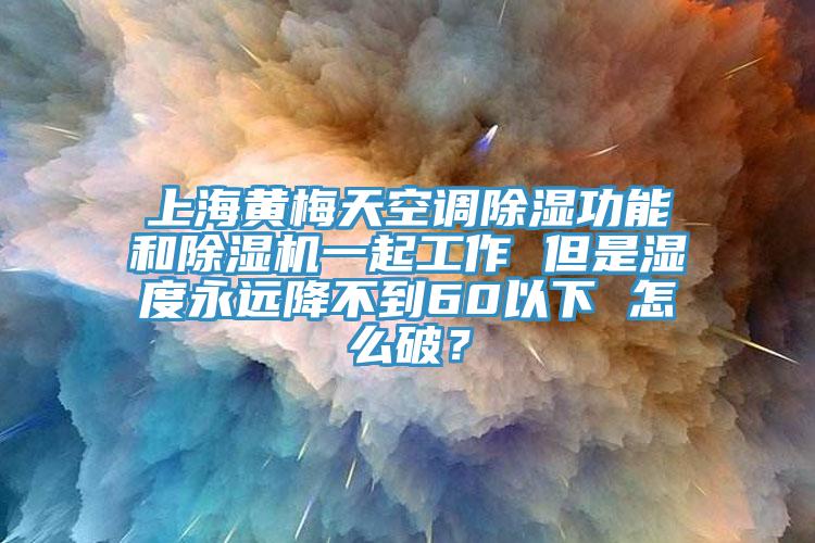 上海黃梅天空調(diào)除濕功能和除濕機(jī)一起工作 但是濕度永遠(yuǎn)降不到60以下 怎么破？