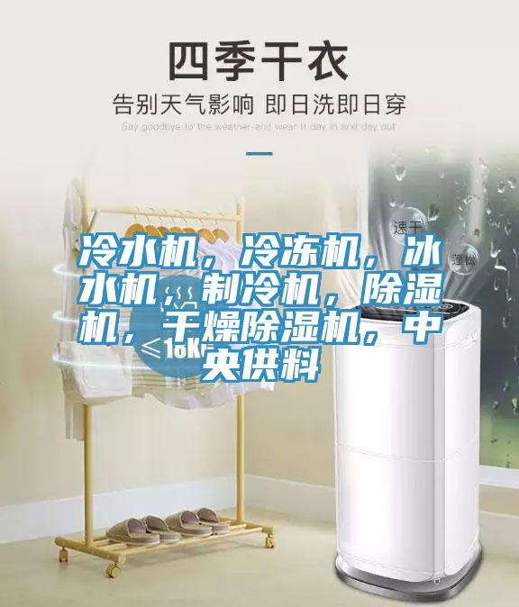 冷水機，冷凍機，冰水機，制冷機，除濕機，干燥除濕機，中央供料
