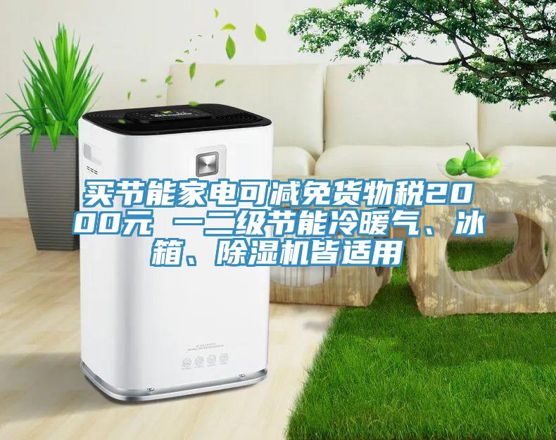 買節(jié)能家電可減免貨物稅2000元 一二級(jí)節(jié)能冷暖氣、冰箱、除濕機(jī)皆適用