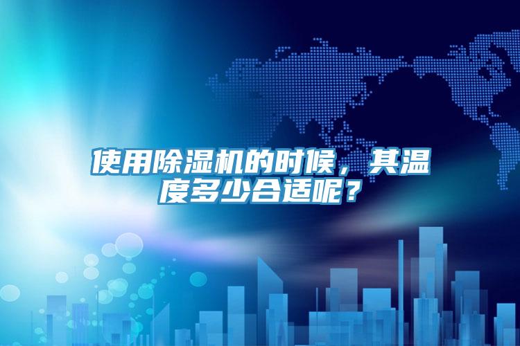 使用除濕機的時候，其溫度多少合適呢？