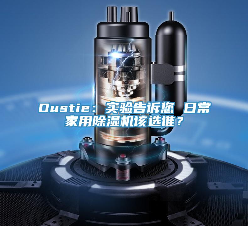 Dustie：實(shí)驗(yàn)告訴您 日常家用除濕機(jī)該選誰(shuí)？