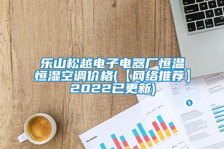 樂山松越電子電器廠恒溫恒濕空調(diào)價格(【網(wǎng)絡推薦】2022已更新)