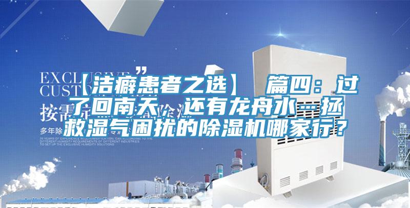 【潔癖患者之選】 篇四：過了回南天，還有龍舟水…拯救濕氣困擾的除濕機(jī)哪家行？