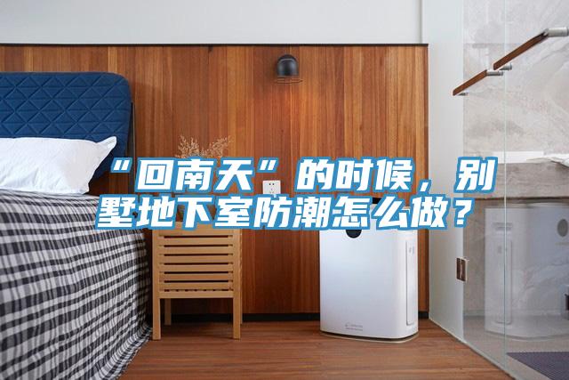 “回南天”的時候，別墅地下室防潮怎么做？