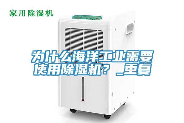 為什么海洋工業(yè)需要使用除濕機(jī)？_重復(fù)