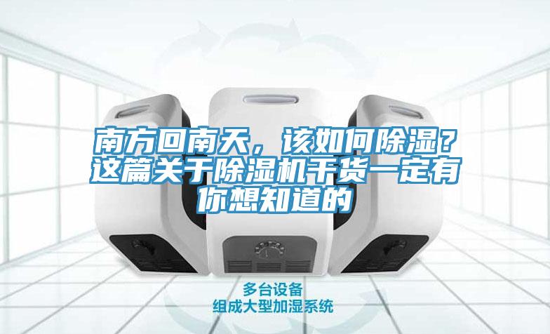 南方回南天，該如何除濕？這篇關于除濕機干貨一定有你想知道的