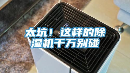 太坑！這樣的除濕機(jī)千萬(wàn)別碰