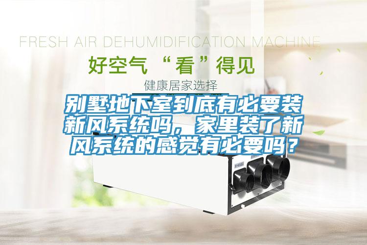 別墅地下室到底有必要裝新風系統(tǒng)嗎，家里裝了新風系統(tǒng)的感覺有必要嗎？