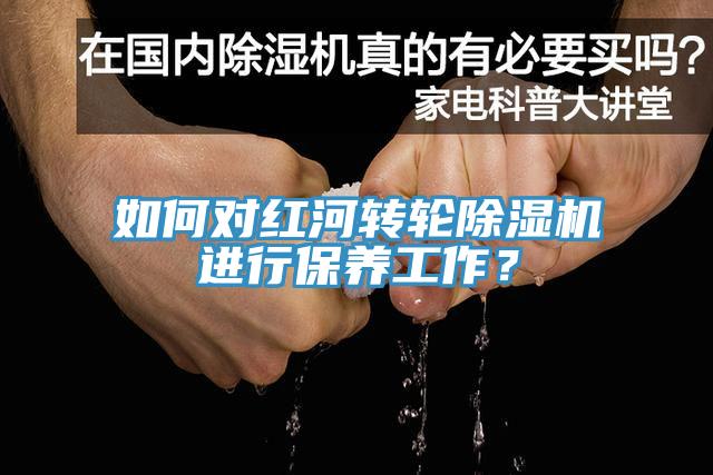 如何對紅河轉(zhuǎn)輪除濕機進行保養(yǎng)工作？