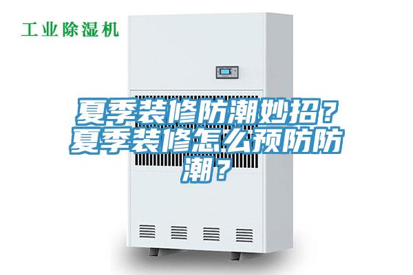夏季裝修防潮妙招？夏季裝修怎么預(yù)防防潮？