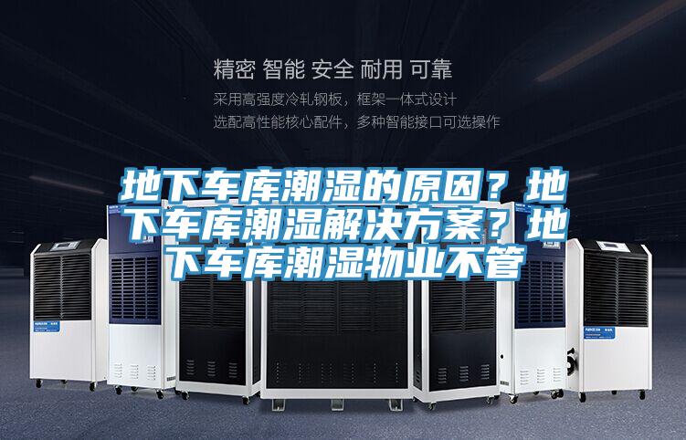 地下車庫潮濕的原因？地下車庫潮濕解決方案？地下車庫潮濕物業(yè)不管