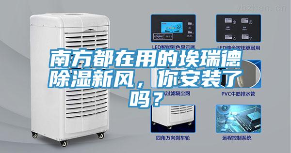 南方都在用的埃瑞德除濕新風，你安裝了嗎？